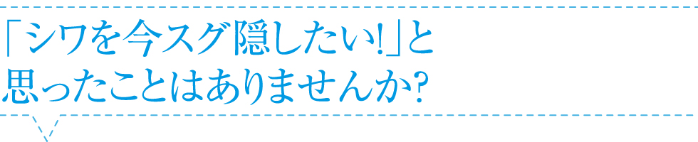 「シワを今スグ隠したい!」と思ったことはありませんか?