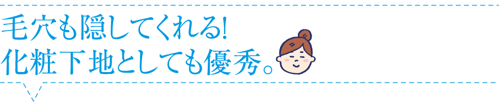 毛穴も隠してくれる!化粧下地としても優秀。