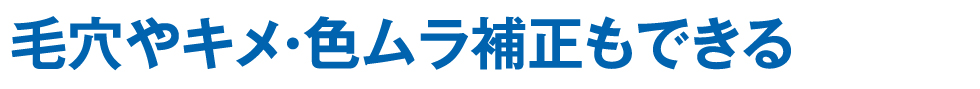 毛穴やキメ・色ムラ補正もできる